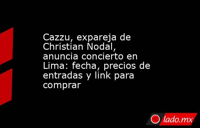 Cazzu, expareja de Christian Nodal, anuncia concierto en Lima: fecha, precios de entradas y link para comprar . Noticias en tiempo real