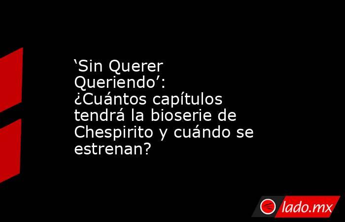 ‘Sin Querer Queriendo’: ¿Cuántos capítulos tendrá la bioserie de Chespirito y cuándo se estrenan?. Noticias en tiempo real
