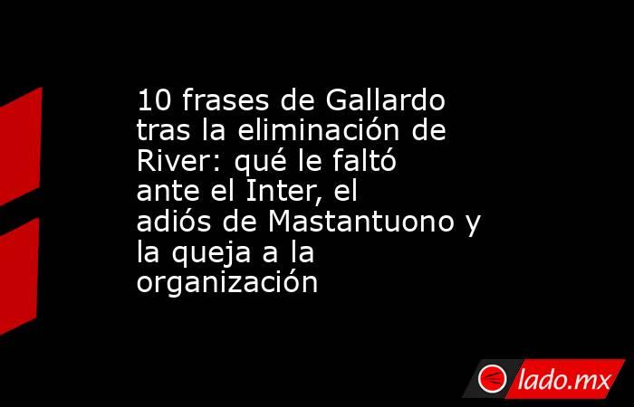 10 frases de Gallardo tras la eliminación de River: qué le faltó ante el Inter, el adiós de Mastantuono y la queja a la organización. Noticias en tiempo real