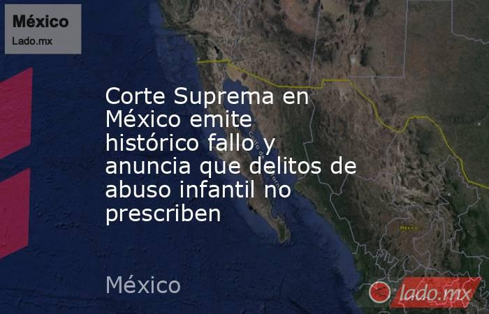 Corte Suprema en México emite histórico fallo y anuncia que delitos de abuso infantil no prescriben. Noticias en tiempo real