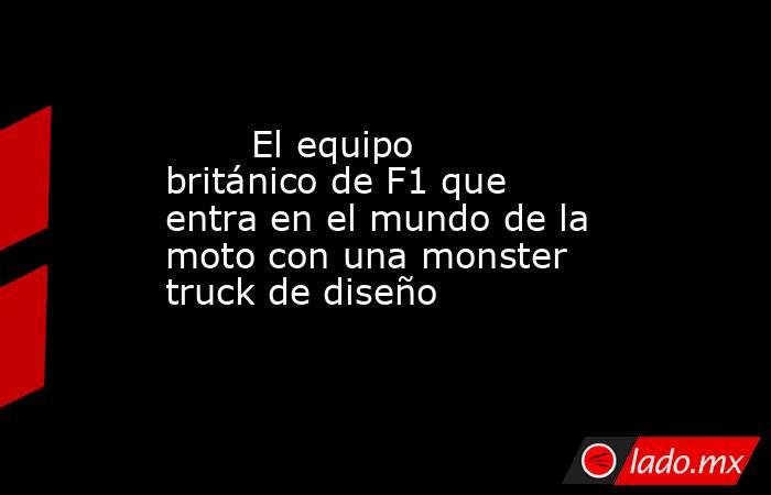                                                        El equipo británico de F1 que entra en el mundo de la moto con una monster truck de diseño                                                   . Noticias en tiempo real
