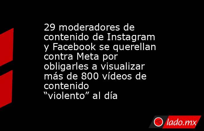 29 moderadores de contenido de Instagram y Facebook se querellan contra Meta por obligarles a visualizar más de 800 vídeos de contenido “violento” al día. Noticias en tiempo real