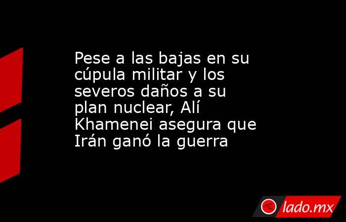 Pese a las bajas en su cúpula militar y los severos daños a su plan nuclear, Alí Khamenei asegura que Irán ganó la guerra . Noticias en tiempo real