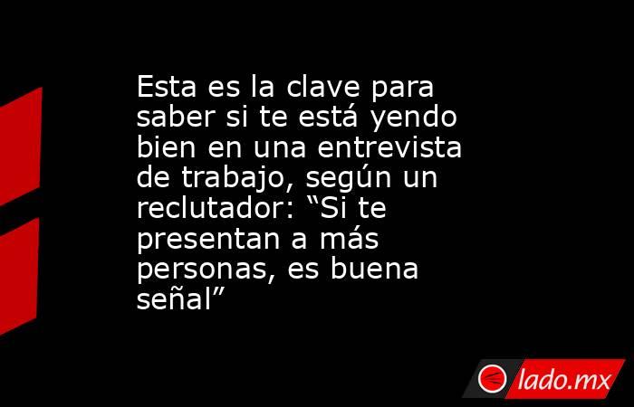 Esta es la clave para saber si te está yendo bien en una entrevista de trabajo, según un reclutador: “Si te presentan a más personas, es buena señal”. Noticias en tiempo real