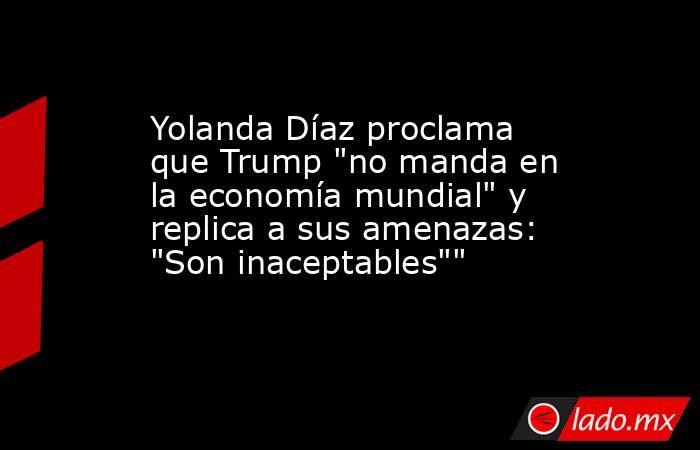 Yolanda Díaz proclama que Trump 