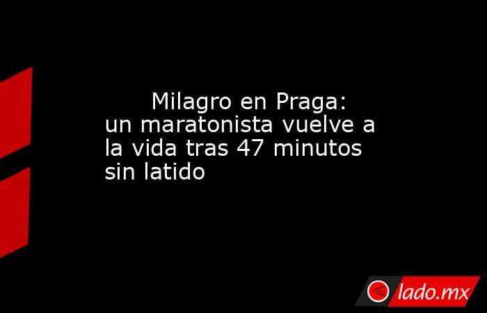                                                       Milagro en Praga: un maratonista vuelve a la vida tras 47 minutos sin latido                                                  . Noticias en tiempo real