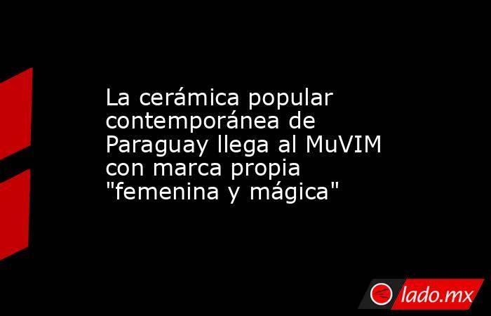 La cerámica popular contemporánea de Paraguay llega al MuVIM con marca propia 