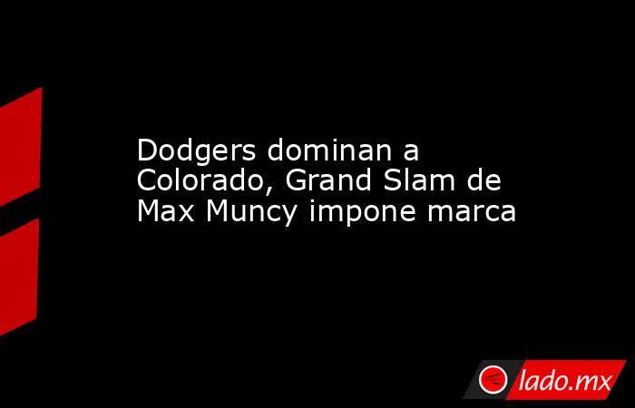 Dodgers dominan a Colorado, Grand Slam de Max Muncy impone marca. Noticias en tiempo real
