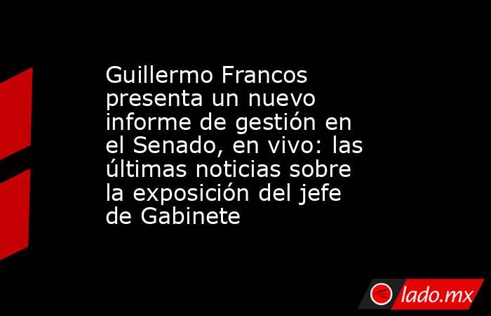 Guillermo Francos presenta un nuevo informe de gestión en el Senado, en vivo: las últimas noticias sobre la exposición del jefe de Gabinete. Noticias en tiempo real