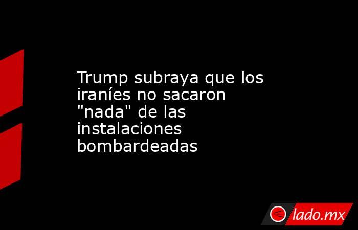 Trump subraya que los iraníes no sacaron 