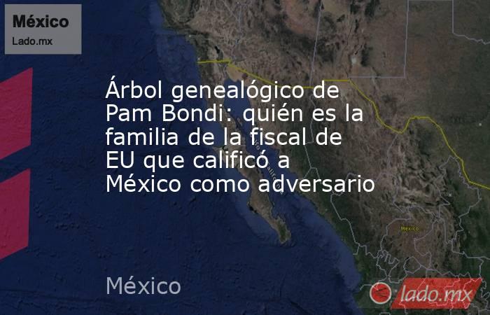 Árbol genealógico de Pam Bondi: quién es la familia de la fiscal de EU que calificó a México como adversario. Noticias en tiempo real