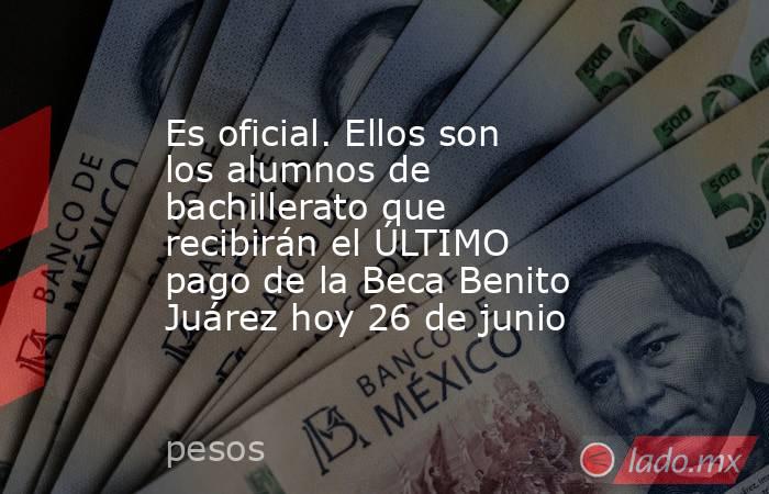 Es oficial. Ellos son los alumnos de bachillerato que recibirán el ÚLTIMO pago de la Beca Benito Juárez hoy 26 de junio. Noticias en tiempo real