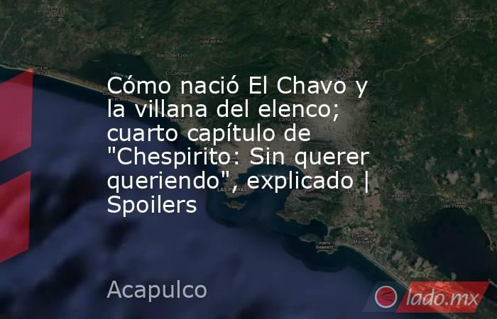 Cómo nació El Chavo y la villana del elenco; cuarto capítulo de 