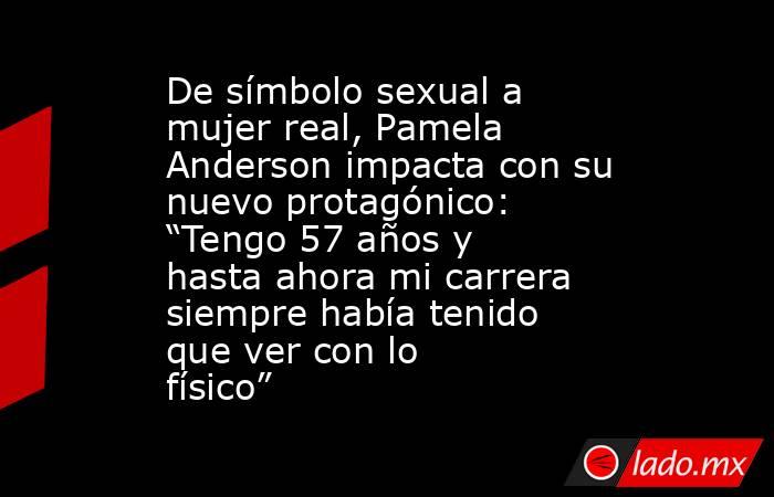 De símbolo sexual a mujer real, Pamela Anderson impacta con su nuevo protagónico: “Tengo 57 años y hasta ahora mi carrera siempre había tenido que ver con lo físico”. Noticias en tiempo real