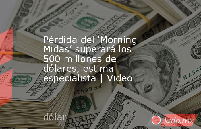Pérdida del ‘Morning Midas’ superará los 500 millones de dólares, estima especialista | Video. Noticias en tiempo real