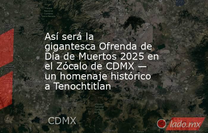 Así será la gigantesca Ofrenda de Día de Muertos 2025 en el Zócalo de CDMX — un homenaje histórico a Tenochtitlan. Noticias en tiempo real