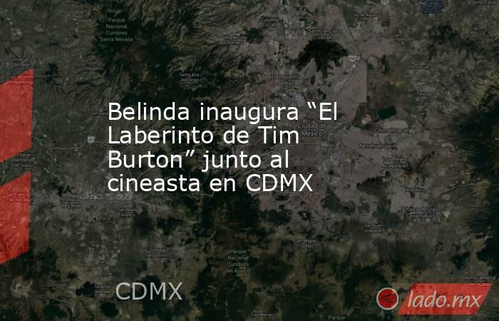 Belinda inaugura “El Laberinto de Tim Burton” junto al cineasta en CDMX . Noticias en tiempo real