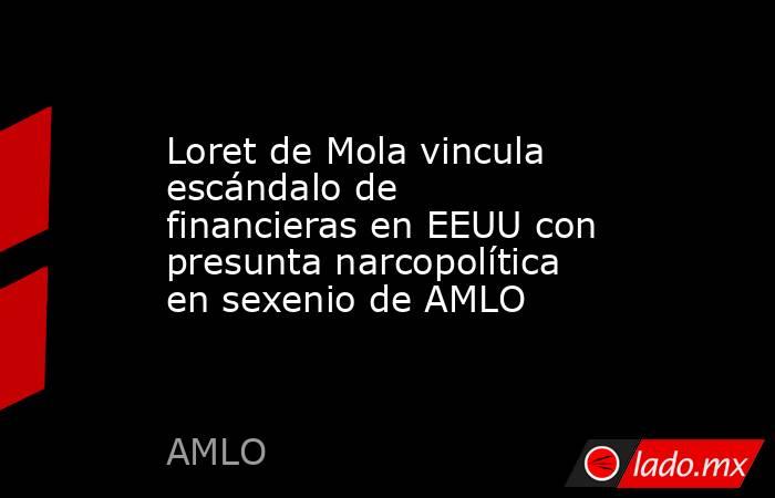Loret de Mola vincula escándalo de financieras en EEUU con presunta narcopolítica en sexenio de AMLO. Noticias en tiempo real