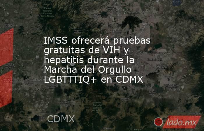 IMSS ofrecerá pruebas gratuitas de VIH y hepatitis durante la Marcha del Orgullo LGBTTTIQ+ en CDMX. Noticias en tiempo real