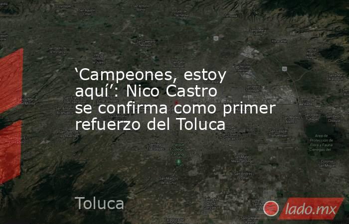 ‘Campeones, estoy aquí’: Nico Castro se confirma como primer refuerzo del Toluca. Noticias en tiempo real