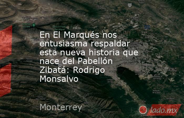 En El Marqués nos entusiasma respaldar esta nueva historia que nace del Pabellón Zibatá: Rodrigo Monsalvo. Noticias en tiempo real