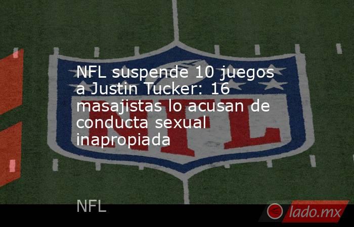 NFL suspende 10 juegos a Justin Tucker: 16 masajistas lo acusan de conducta sexual inapropiada. Noticias en tiempo real