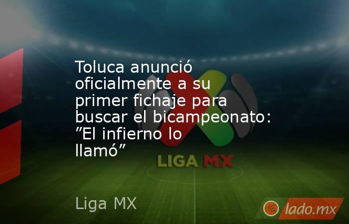 Toluca anunció oficialmente a su primer fichaje para buscar el bicampeonato: ”El infierno lo llamó”. Noticias en tiempo real