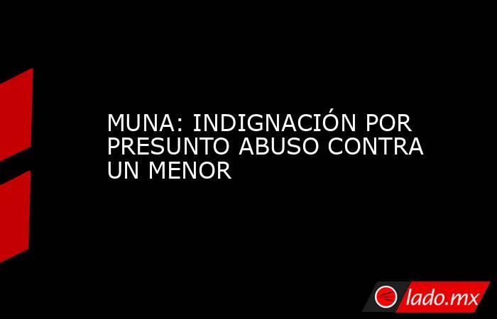 MUNA: INDIGNACIÓN POR PRESUNTO ABUSO CONTRA UN MENOR. Noticias en tiempo real