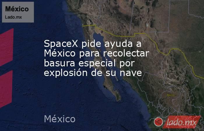 SpaceX pide ayuda a México para recolectar basura especial por explosión de su nave. Noticias en tiempo real