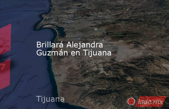 Brillará Alejandra Guzmán en Tijuana. Noticias en tiempo real