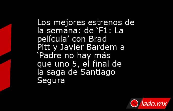 Los mejores estrenos de la semana: de ‘F1: La película’ con Brad Pitt y Javier Bardem a ‘Padre no hay más que uno 5, el final de la saga de Santiago Segura. Noticias en tiempo real