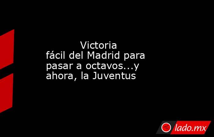           Victoria fácil del Madrid para pasar a octavos...y ahora, la Juventus      . Noticias en tiempo real