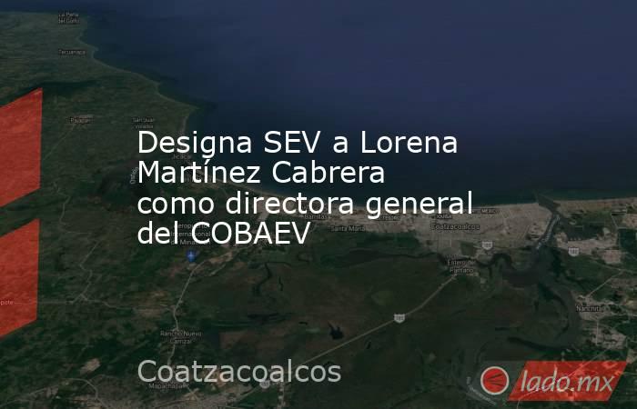 Designa SEV a Lorena Martínez Cabrera como directora general del COBAEV. Noticias en tiempo real
