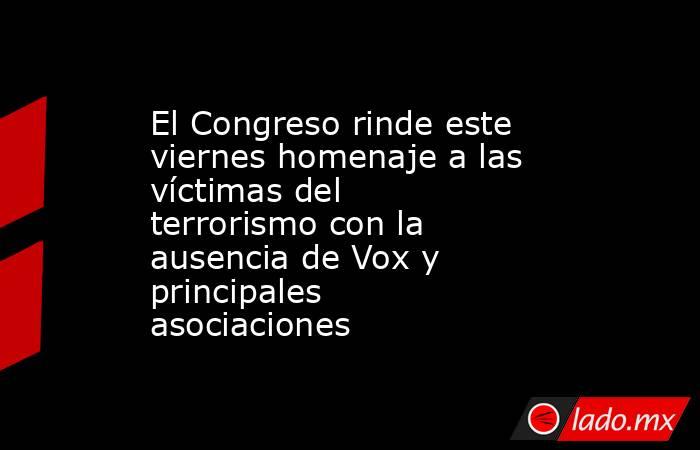 El Congreso rinde este viernes homenaje a las víctimas del terrorismo con la ausencia de Vox y principales asociaciones. Noticias en tiempo real