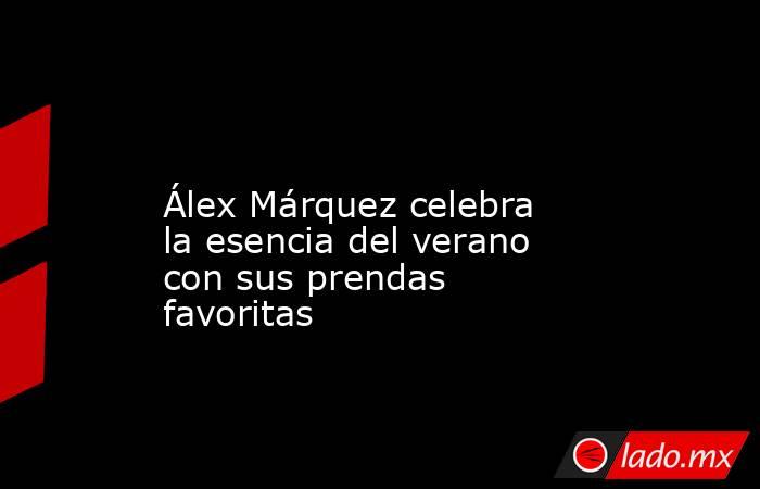                                                                                                                     Álex Márquez celebra la esencia del verano con sus prendas favoritas                                                                       . Noticias en tiempo real