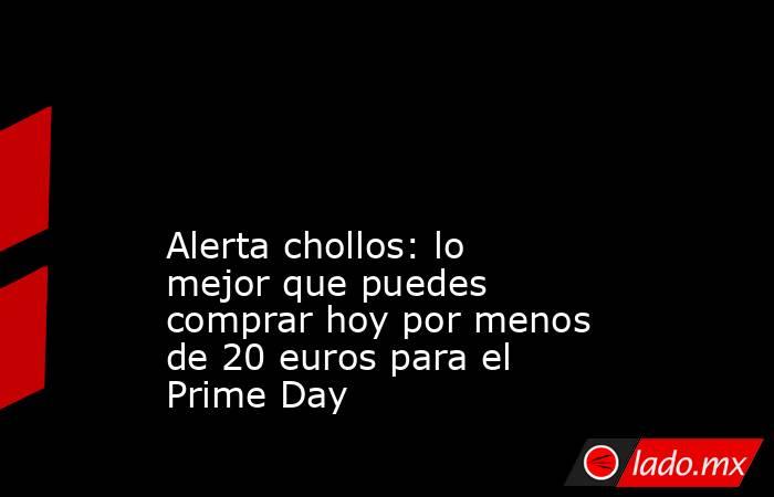                                                                                                                                            Alerta chollos: lo mejor que puedes comprar hoy por menos de 20 euros para el Prime Day                             . Noticias en tiempo real