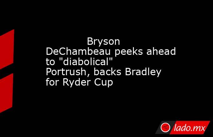             Bryson DeChambeau peeks ahead to 