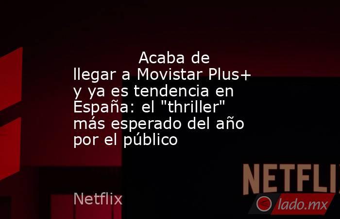                                                                                     Acaba de llegar a Movistar Plus+ y ya es tendencia en España: el 