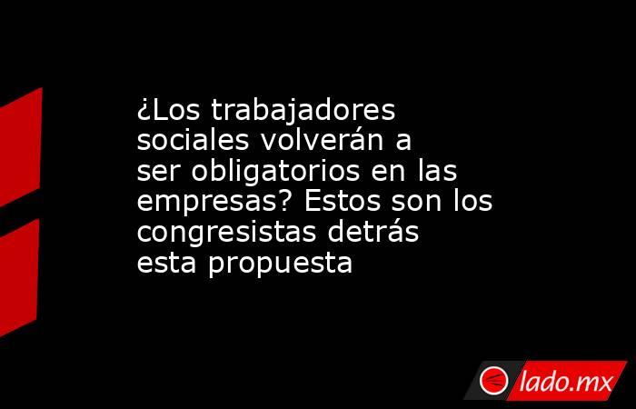 ¿Los trabajadores sociales volverán a ser obligatorios en las empresas? Estos son los congresistas detrás esta propuesta. Noticias en tiempo real