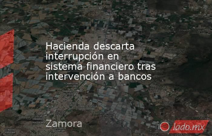 Hacienda descarta interrupción en sistema financiero tras intervención a bancos. Noticias en tiempo real