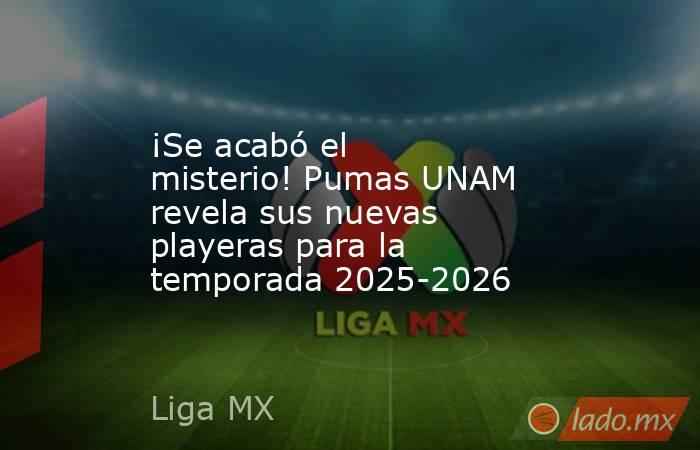 ¡Se acabó el misterio! Pumas UNAM revela sus nuevas playeras para la temporada 2025-2026. Noticias en tiempo real