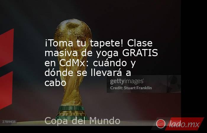 ¡Toma tu tapete! Clase masiva de yoga GRATIS en CdMx: cuándo y dónde se llevará a cabo. Noticias en tiempo real