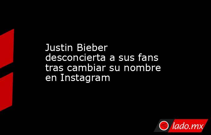 Justin Bieber desconcierta a sus fans tras cambiar su nombre en Instagram. Noticias en tiempo real