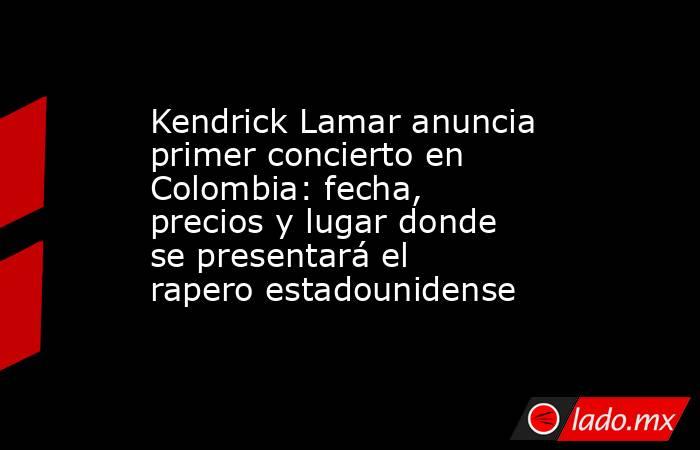 Kendrick Lamar anuncia primer concierto en Colombia: fecha, precios y lugar donde se presentará el rapero estadounidense . Noticias en tiempo real