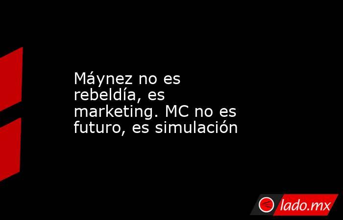 Máynez no es rebeldía, es marketing. MC no es futuro, es simulación. Noticias en tiempo real