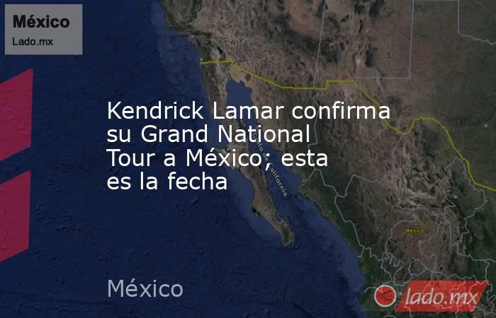 Kendrick Lamar confirma su Grand National Tour a México; esta es la fecha. Noticias en tiempo real