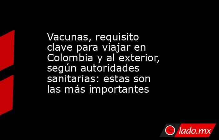 Vacunas, requisito clave para viajar en Colombia y al exterior, según autoridades sanitarias: estas son las más importantes . Noticias en tiempo real