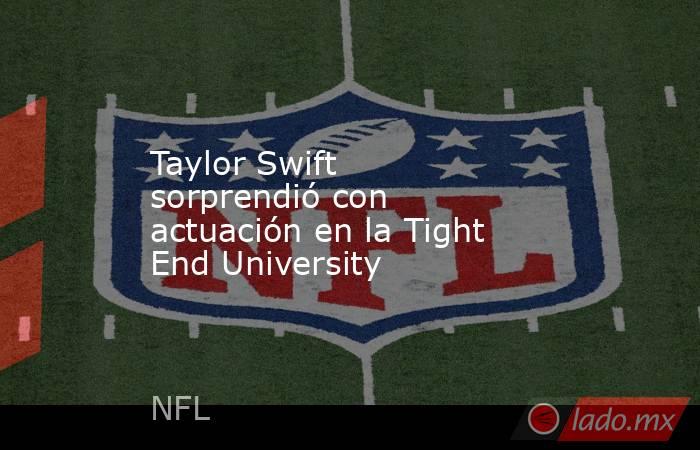Taylor Swift sorprendió con actuación en la Tight End University. Noticias en tiempo real