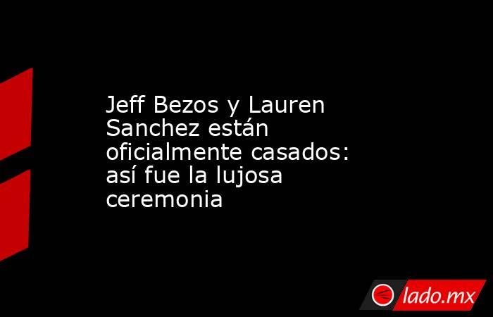 Jeff Bezos y Lauren Sanchez están oficialmente casados: así fue la lujosa ceremonia . Noticias en tiempo real