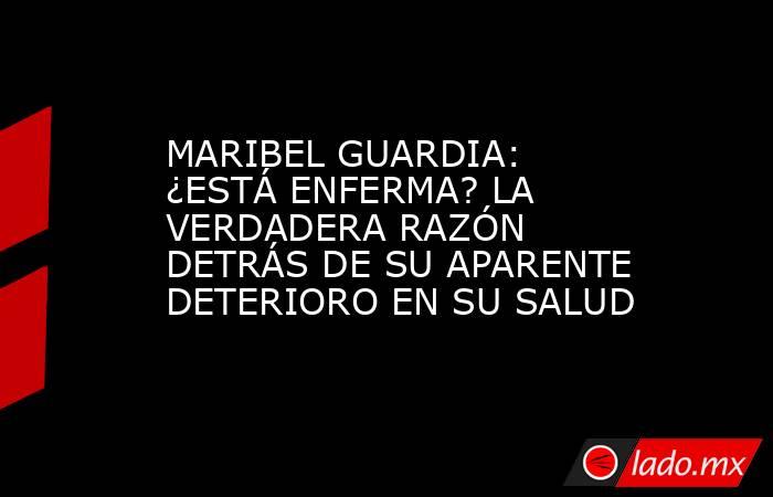 MARIBEL GUARDIA: ¿ESTÁ ENFERMA? LA VERDADERA RAZÓN DETRÁS DE SU APARENTE DETERIORO EN SU SALUD. Noticias en tiempo real